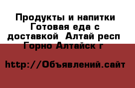 Продукты и напитки Готовая еда с доставкой. Алтай респ.,Горно-Алтайск г.